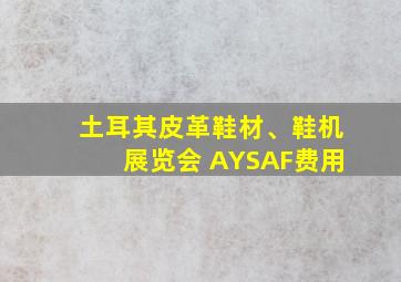 土耳其皮革鞋材、鞋机展览会 AYSAF费用